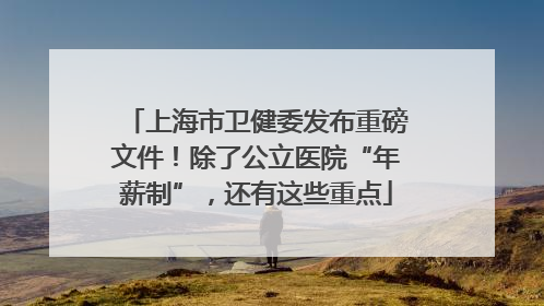 上海市卫健委发布重磅文件！除了公立医院“年薪制”，还有这些重点