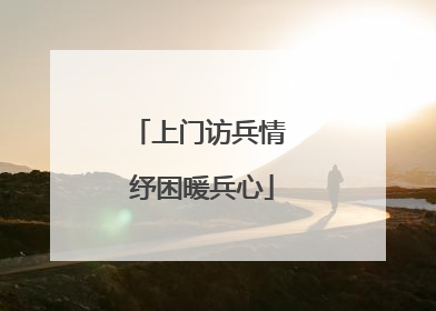 上门访兵情 纾困暖兵心