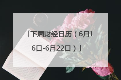 下周财经日历（6月16日-6月22日）
