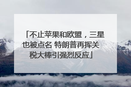 不止苹果和欧盟，三星也被点名 特朗普再挥关税大棒引强烈反应