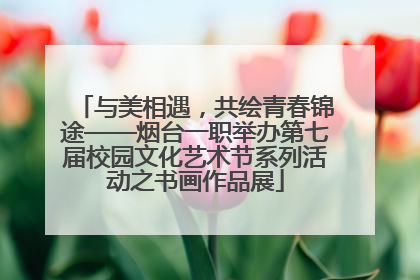 与美相遇，共绘青春锦途——烟台一职举办第七届校园文化艺术节系列活动之书画作品展