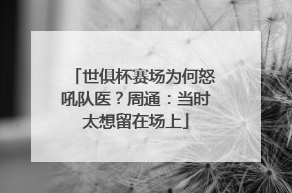 世俱杯赛场为何怒吼队医？周通：当时太想留在场上