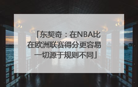 东契奇：在NBA比在欧洲联赛得分更容易 一切源于规则不同