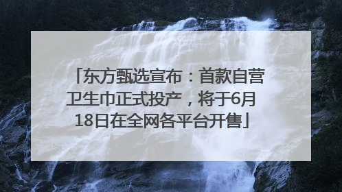 东方甄选宣布：首款自营卫生巾正式投产，将于6月18日在全网各平台开售