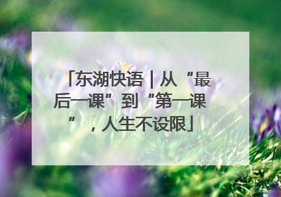 东湖快语｜从“最后一课”到“第一课”，人生不设限