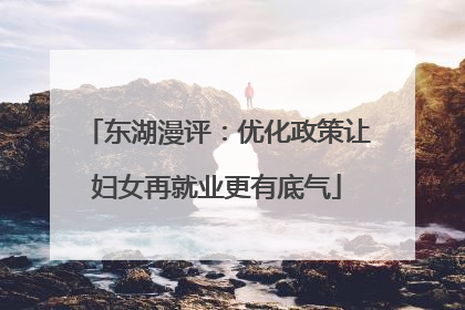 东湖漫评：优化政策让妇女再就业更有底气