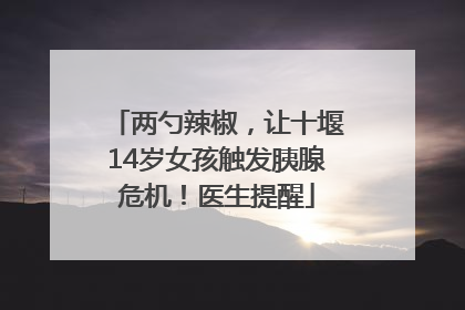 两勺辣椒，让十堰14岁女孩触发胰腺危机！医生提醒