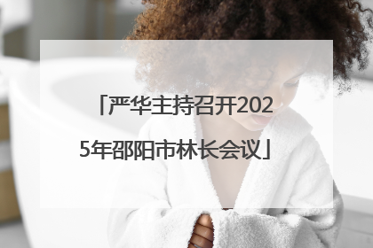严华主持召开2025年邵阳市林长会议