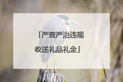 严查严治违规收送礼品礼金