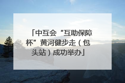 中互会“互助保障杯”黄河健步走（包头站）成功举办