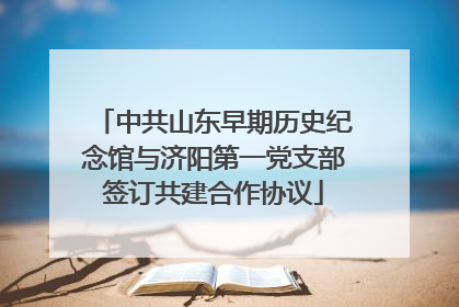 中共山东早期历史纪念馆与济阳第一党支部签订共建合作协议