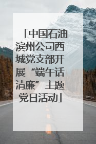 中国石油滨州公司西城党支部开展“端午话清廉”主题党日活动