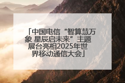 中国电信“智算慧万象 星辰启未来”主题展台亮相2025年世界移动通信大会