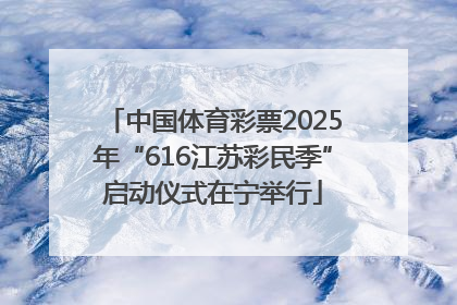 中国体育彩票2025年“616江苏彩民季”启动仪式在宁举行