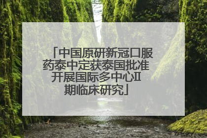 中国原研新冠口服药泰中定获泰国批准开展国际多中心II期临床研究