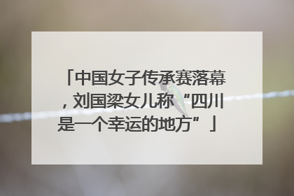 中国女子传承赛落幕，刘国梁女儿称“四川是一个幸运的地方”