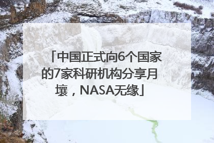 中国正式向6个国家的7家科研机构分享月壤，NASA无缘