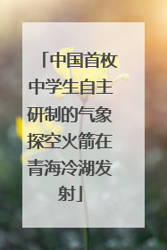 中国首枚中学生自主研制的气象探空火箭在青海冷湖发射