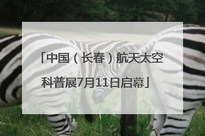 中国（长春）航天太空科普展7月11日启幕