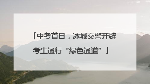 中考首日，冰城交警开辟考生通行“绿色通道”