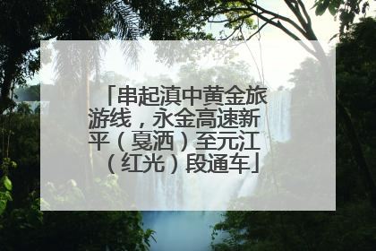 串起滇中黄金旅游线，永金高速新平（戛洒）至元江（红光）段通车