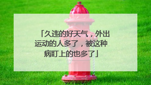 久违的好天气，外出运动的人多了，被这种病盯上的也多了