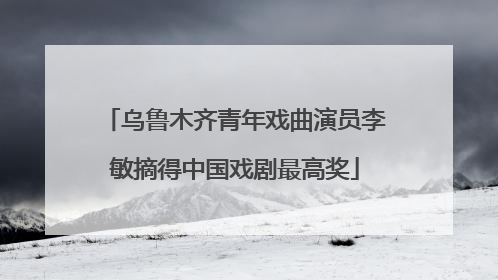 乌鲁木齐青年戏曲演员李敏摘得中国戏剧最高奖
