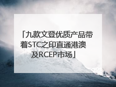 九款文登优质产品带着STC之印直通港澳及RCEP市场