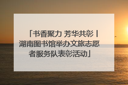 书香聚力 芳华共彰丨湖南图书馆举办文旅志愿者服务队表彰活动