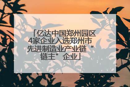 亿达中国郑州园区4家企业入选郑州市先进制造业产业链“链主”企业