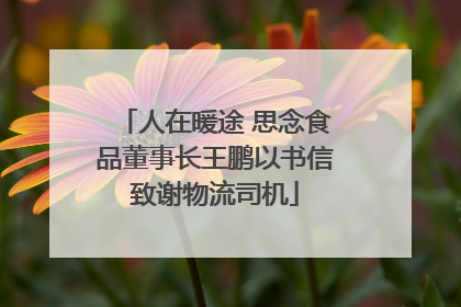人在暖途 思念食品董事长王鹏以书信致谢物流司机