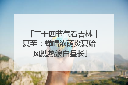二十四节气看吉林｜夏至：蝉唱浓荫炎夏始 风携热浪白昼长