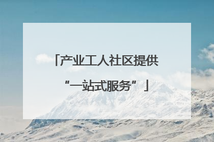 产业工人社区提供“一站式服务”