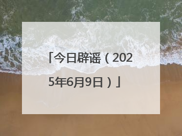 今日辟谣（2025年6月9日）