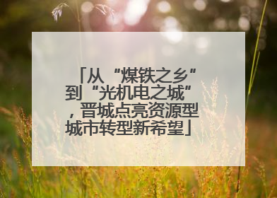 从“煤铁之乡”到“光机电之城”，晋城点亮资源型城市转型新希望