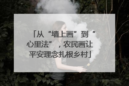 从“墙上画”到“心里法”，农民画让平安理念扎根乡村