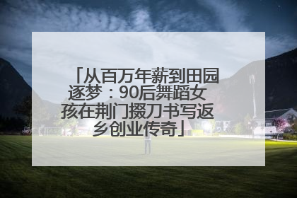 从百万年薪到田园逐梦：90后舞蹈女孩在荆门掇刀书写返乡创业传奇