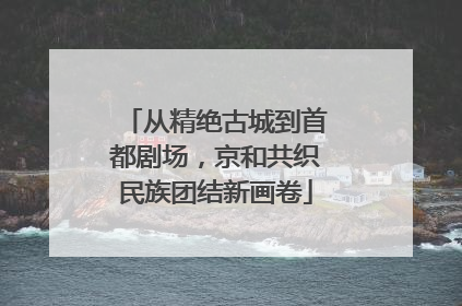 从精绝古城到首都剧场，京和共织民族团结新画卷