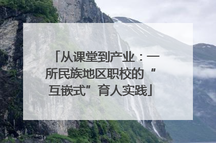 从课堂到产业：一所民族地区职校的“互嵌式”育人实践