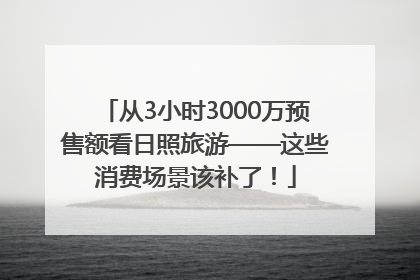 从3小时3000万预售额看日照旅游——这些消费场景该补了！