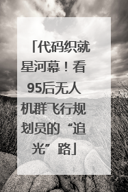 代码织就星河幕！看95后无人机群飞行规划员的“追光”路