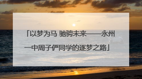 以梦为马 驰骋未来——永州一中周子俨同学的逐梦之路
