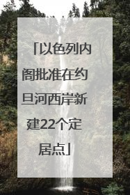 以色列内阁批准在约旦河西岸新建22个定居点