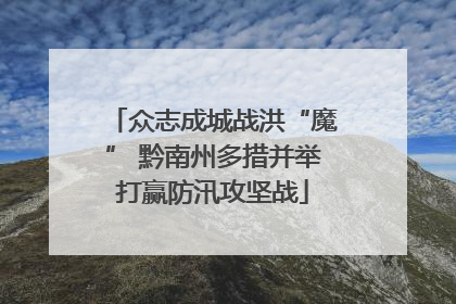 众志成城战洪“魔” 黔南州多措并举打赢防汛攻坚战