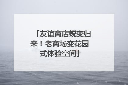 友谊商店蜕变归来！老商场变花园式体验空间