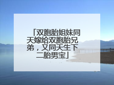 双胞胎姐妹同天嫁给双胞胎兄弟，又同天生下二胎男宝