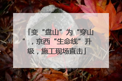 变“盘山”为“穿山”，京西“生命线”升级，施工现场直击
