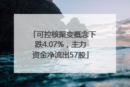 可控核聚变概念下跌4.07%，主力资金净流出57股
