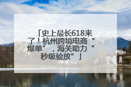 史上最长618来了！杭州跨境电商“爆单”，海关助力“秒级验放”