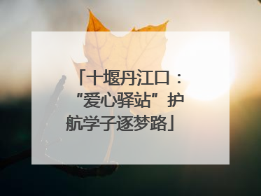 十堰丹江口：“爱心驿站”护航学子逐梦路